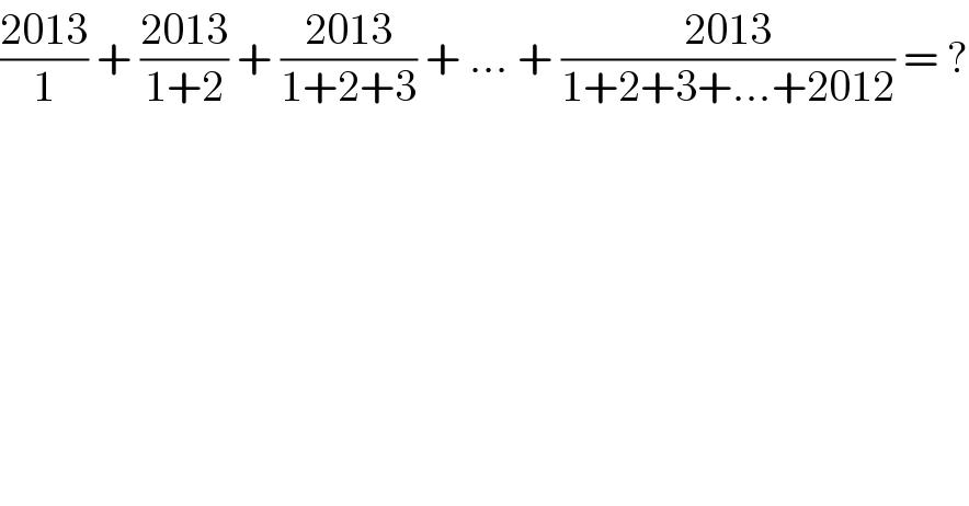 ((2013)/1) + ((2013)/(1+2)) + ((2013)/(1+2+3)) + ... + ((2013)/(1+2+3+...+2012)) = ?  