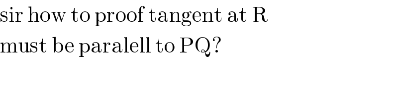 sir how to proof tangent at R   must be paralell to PQ?  