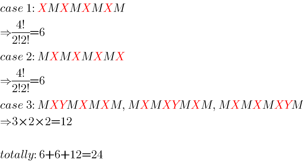 case 1: XMXMXMXM  ⇒((4!)/(2!2!))=6  case 2: MXMXMXMX  ⇒((4!)/(2!2!))=6  case 3: MXYMXMXM, MXMXYMXM, MXMXMXYM  ⇒3×2×2=12    totally: 6+6+12=24  