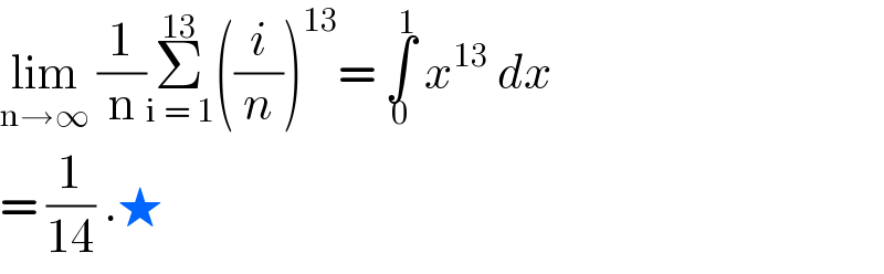 lim_(n→∞)  (1/n)Σ_(i = 1) ^(13) ((i/n))^(13) = ∫_0 ^1  x^(13)  dx   = (1/(14)) .★   