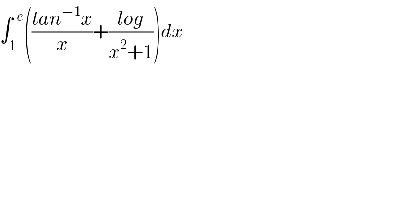 ∫_1 ^(  e) (((tan^(−1) x)/x)+((log)/(x^2 +1)))dx  