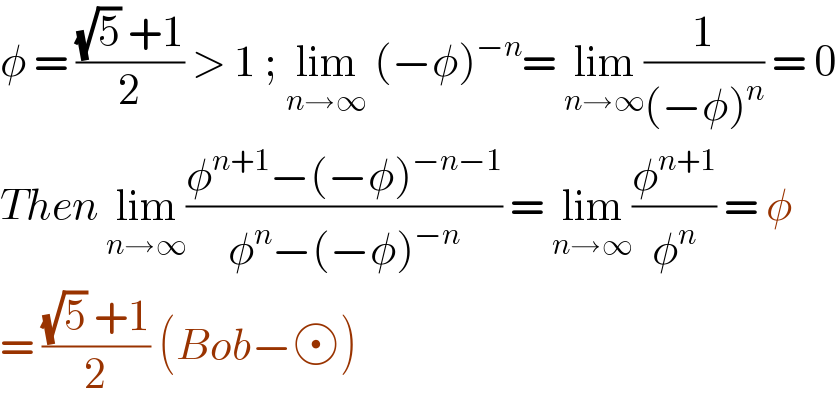 φ = (((√5) +1)/2) > 1 ; lim_(n→∞)  (−φ)^(−n) = lim_(n→∞) (1/((−φ)^n )) = 0  Then lim_(n→∞) ((φ^(n+1) −(−φ)^(−n−1) )/(φ^n −(−φ)^(−n) )) = lim_(n→∞) (φ^(n+1) /φ^n ) = φ  = (((√5) +1)/2) (Bob− )  