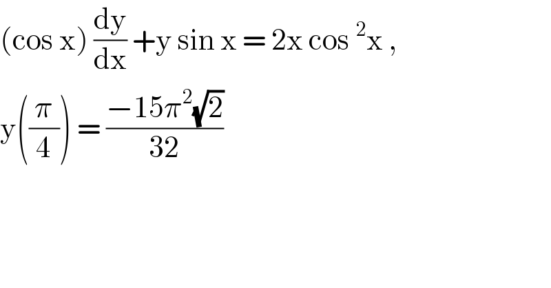 (cos x) (dy/dx) +y sin x = 2x cos^2 x ,  y((π/4)) = ((−15π^2 (√2))/(32))  