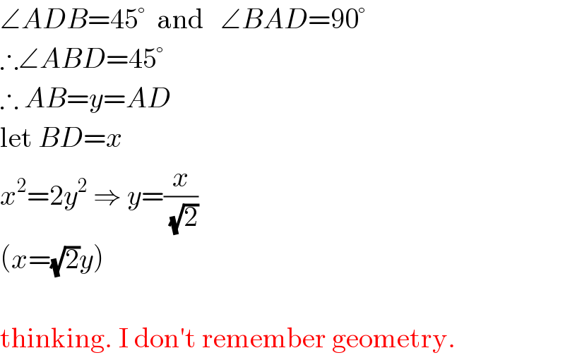 ∠ADB=45°  and   ∠BAD=90°  ∴∠ABD=45°  ∴ AB=y=AD  let BD=x  x^2 =2y^2  ⇒ y=(x/(√2))  (x=(√2)y)     thinking. I don′t remember geometry.  