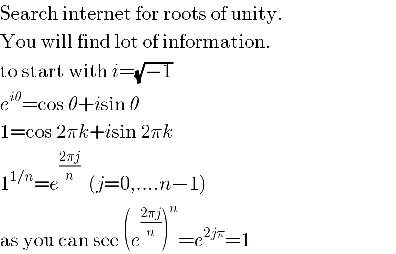 Search internet for roots of unity.  You will find lot of information.  to start with i=(√(−1))  e^(iθ) =cos θ+isin θ  1=cos 2πk+isin 2πk  1^(1/n) =e^((2πj)/n)   (j=0,....n−1)  as you can see (e^((2πj)/n) )^n =e^(2jπ) =1  