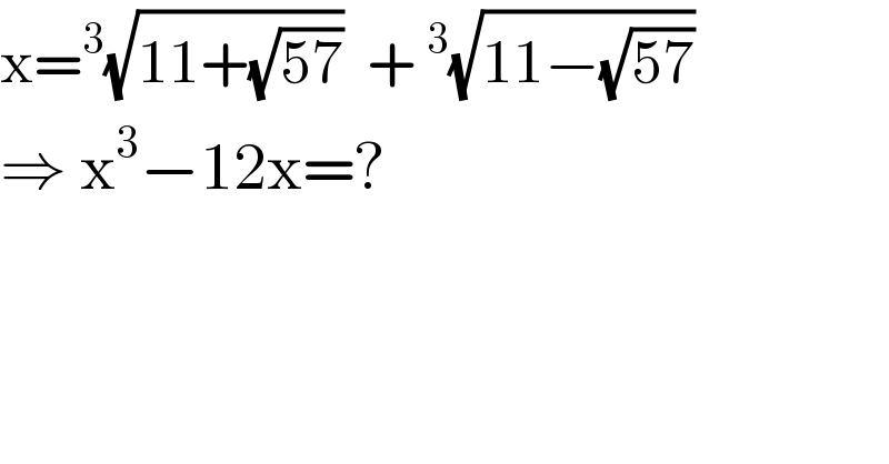 x=^3 (√(11+(√(57))))  +^3 (√(11−(√(57))))  ⇒ x^3 −12x=?  