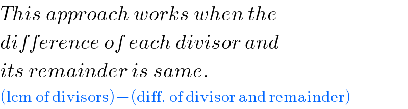 This approach works when the  difference of each divisor and  its remainder is same.  (lcm of divisors)−(diff. of divisor and remainder)  