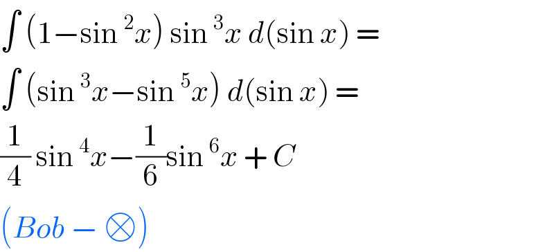 ∫ (1−sin^2 x) sin^3 x d(sin x) =   ∫ (sin^3 x−sin^5 x) d(sin x) =   (1/4) sin^4 x−(1/6)sin^6 x + C  (Bob − □)  