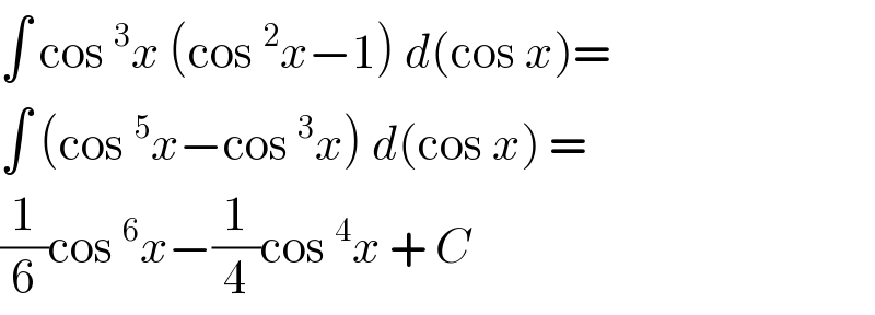 ∫ cos^3 x (cos^2 x−1) d(cos x)=  ∫ (cos^5 x−cos^3 x) d(cos x) =  (1/6)cos^6 x−(1/4)cos^4 x + C  