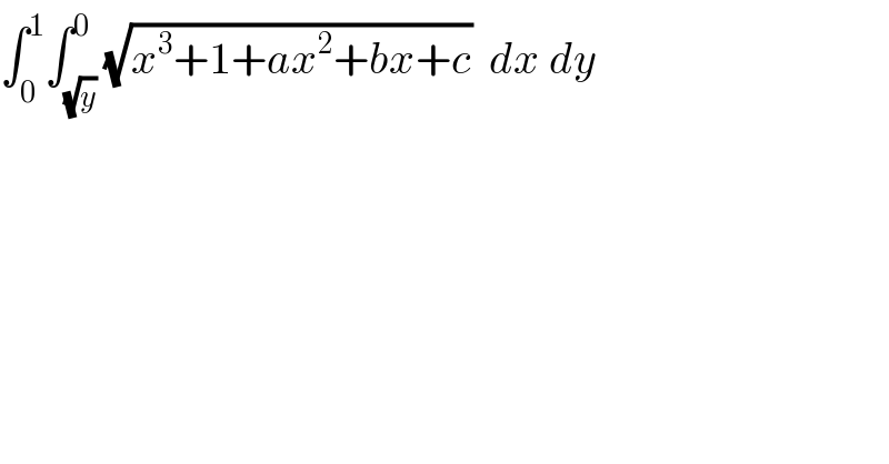 ∫_0 ^1 ∫_(√y) ^0 (√(x^3 +1+ax^2 +bx+c))  dx dy  