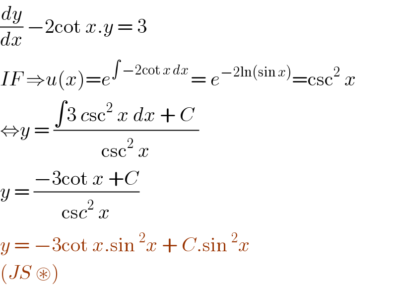 (dy/dx) −2cot x.y = 3  IF ⇒u(x)=e^(∫ −2cot x dx ) = e^(−2ln(sin x)) =csc^2  x  ⇔y = ((∫3 csc^2  x dx + C )/(csc^2  x))  y = ((−3cot x +C)/(csc^2  x))   y = −3cot x.sin^2 x + C.sin^2 x  (JS ⊛)  