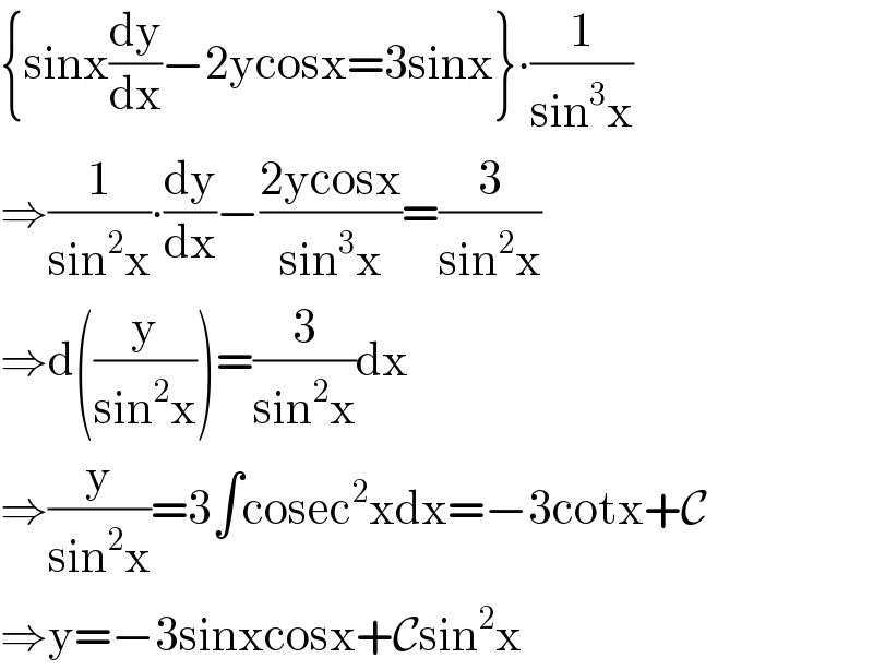 {sinx(dy/dx)−2ycosx=3sinx}∙(1/(sin^3 x))  ⇒(1/(sin^2 x))∙(dy/dx)−((2ycosx)/(sin^3 x))=(3/(sin^2 x))  ⇒d((y/(sin^2 x)))=(3/(sin^2 x))dx  ⇒(y/(sin^2 x))=3∫cosec^2 xdx=−3cotx+C  ⇒y=−3sinxcosx+Csin^2 x  