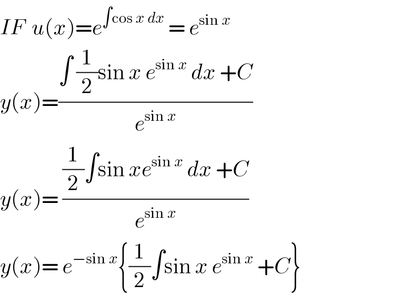 IF  u(x)=e^(∫cos x dx)  = e^(sin x)   y(x)=((∫ (1/2)sin x e^(sin x)  dx +C)/e^(sin x) )  y(x)= (((1/2)∫sin xe^(sin x)  dx +C)/e^(sin x) )  y(x)= e^(−sin x) {(1/2)∫sin x e^(sin x)  +C}  