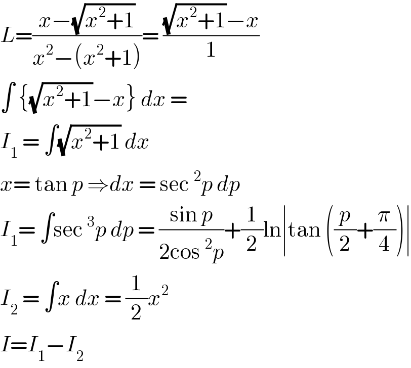 L=((x−(√(x^2 +1)))/(x^2 −(x^2 +1)))= (((√(x^2 +1))−x)/1)  ∫ {(√(x^2 +1))−x} dx =  I_1  = ∫(√(x^2 +1)) dx   x= tan p ⇒dx = sec^2 p dp  I_1 = ∫sec^3 p dp = ((sin p)/(2cos^2 p))+(1/2)ln∣tan ((p/2)+(π/4))∣  I_2  = ∫x dx = (1/2)x^2    I=I_1 −I_2   