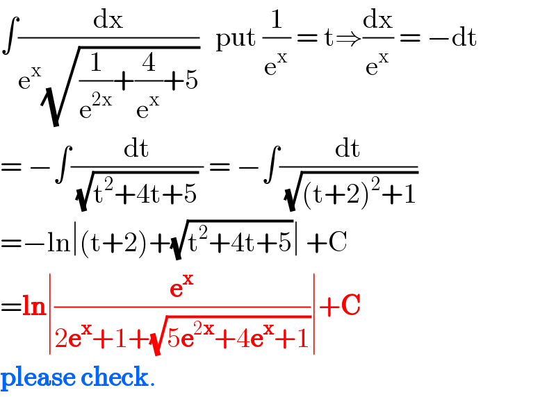 ∫(dx/(e^x (√((1/e^(2x) )+(4/e^x )+5))))   put (1/e^x ) = t⇒(dx/e^x ) = −dt  = −∫(dt/((√(t^2 +4t+5)) )) = −∫(dt/(√((t+2)^2 +1)))  =−ln∣(t+2)+(√(t^2 +4t+5))∣ +C  =ln∣(e^x /(2e^x +1+(√(5e^(2x) +4e^x +1))))∣+C  please check.  