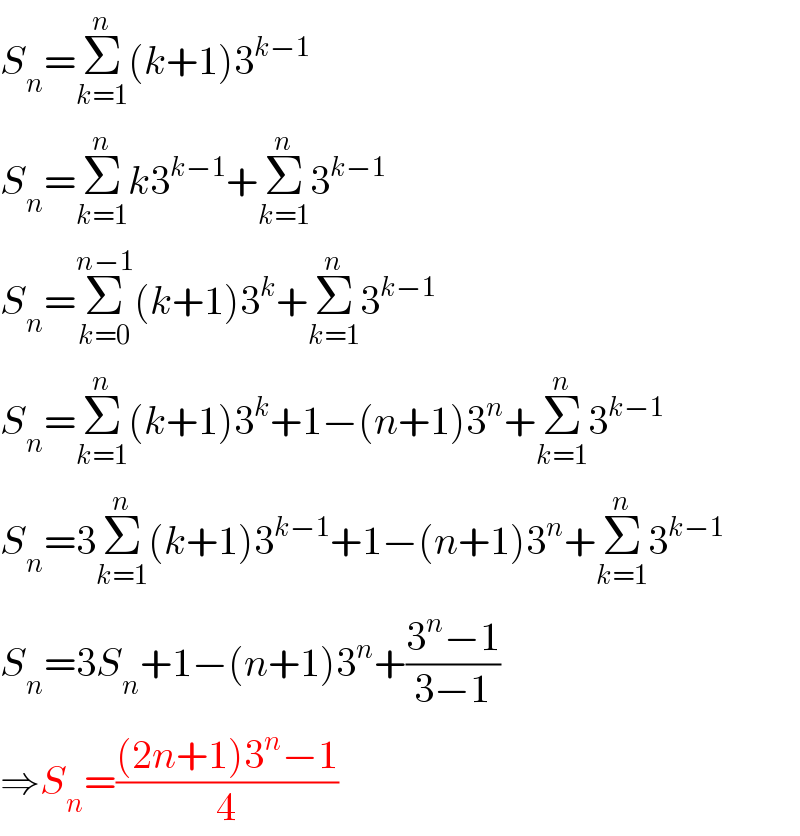 S_n =Σ_(k=1) ^n (k+1)3^(k−1)   S_n =Σ_(k=1) ^n k3^(k−1) +Σ_(k=1) ^n 3^(k−1)   S_n =Σ_(k=0) ^(n−1) (k+1)3^k +Σ_(k=1) ^n 3^(k−1)   S_n =Σ_(k=1) ^n (k+1)3^k +1−(n+1)3^n +Σ_(k=1) ^n 3^(k−1)   S_n =3Σ_(k=1) ^n (k+1)3^(k−1) +1−(n+1)3^n +Σ_(k=1) ^n 3^(k−1)   S_n =3S_n +1−(n+1)3^n +((3^n −1)/(3−1))  ⇒S_n =(((2n+1)3^n −1)/4)  