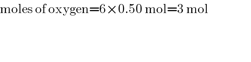 moles of oxygen=6×0.50 mol=3 mol  
