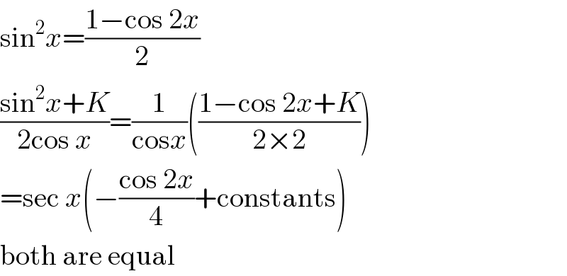 sin^2 x=((1−cos 2x)/2)  ((sin^2 x+K)/(2cos x))=(1/(cosx))(((1−cos 2x+K)/(2×2)))  =sec x(−((cos 2x)/4)+constants)  both are equal  
