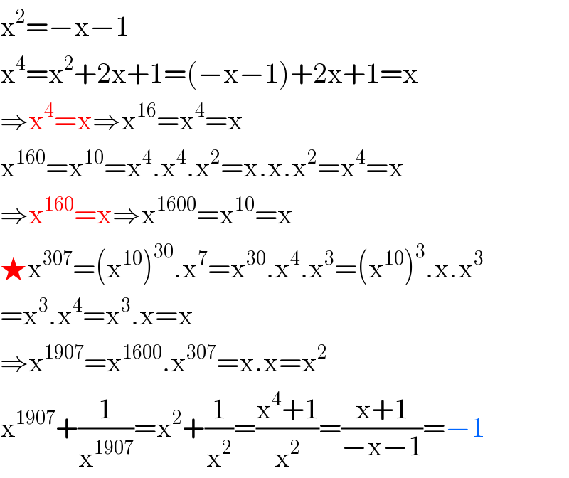 x^2 =−x−1  x^4 =x^2 +2x+1=(−x−1)+2x+1=x  ⇒x^4 =x⇒x^(16) =x^4 =x  x^(160) =x^(10) =x^4 .x^4 .x^2 =x.x.x^2 =x^4 =x  ⇒x^(160) =x⇒x^(1600) =x^(10) =x  ★x^(307) =(x^(10) )^(30) .x^7 =x^(30) .x^4 .x^3 =(x^(10) )^3 .x.x^3   =x^3 .x^4 =x^3 .x=x  ⇒x^(1907) =x^(1600) .x^(307) =x.x=x^2   x^(1907) +(1/x^(1907) )=x^2 +(1/x^2 )=((x^4 +1)/x^2 )=((x+1)/(−x−1))=−1  