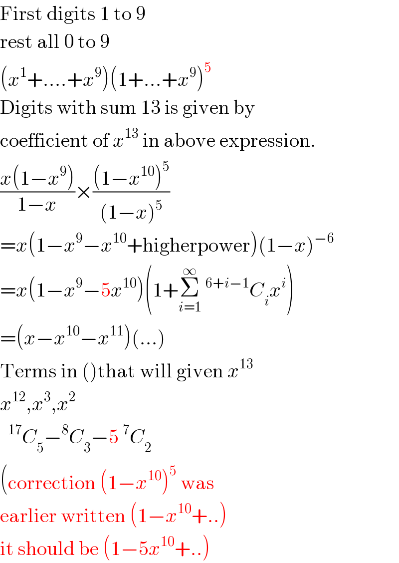 First digits 1 to 9  rest all 0 to 9  (x^1 +....+x^9 )(1+...+x^9 )^5   Digits with sum 13 is given by  coefficient of x^(13)  in above expression.  ((x(1−x^9 ))/(1−x))×(((1−x^(10) )^5 )/((1−x)^5 ))  =x(1−x^9 −x^(10) +higherpower)(1−x)^(−6)   =x(1−x^9 −5x^(10) )(1+Σ_(i=1) ^∞ ^(6+i−1) C_i x^i )  =(x−x^(10) −x^(11) )(...)  Terms in ()that will given x^(13 )    x^(12) ,x^3 ,x^2    ^(17) C_5 −^8 C_3 −5^7 C_2   (correction (1−x^(10) )^5  was  earlier written (1−x^(10) +..)  it should be (1−5x^(10) +..)  