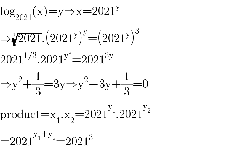 log_(2021) (x)=y⇒x=2021^y   ⇒((2021))^(1/3) .(2021^y )^y =(2021^y )^3   2021^(1/3) .2021^y^2  =2021^(3y)   ⇒y^2 +(1/3)=3y⇒y^2 −3y+(1/3)=0  product=x_1 .x_2 =2021^y_1  .2021^y_2    =2021^(y_1 +y_2 ) =2021^3   