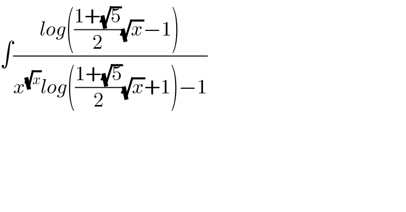 ∫((log(((1+(√5))/2)(√x)−1))/(x^(√x) log(((1+(√5))/2)(√x)+1)−1))  
