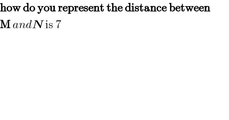 how do you represent the distance between  M andN is 7  