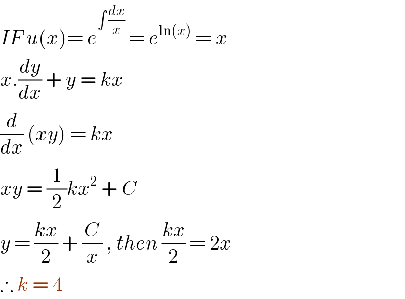 IF u(x)= e^(∫ (dx/x))  = e^(ln(x))  = x  x.(dy/dx) + y = kx   (d/dx) (xy) = kx   xy = (1/2)kx^2  + C   y = ((kx)/2) + (C/x) , then ((kx)/2) = 2x  ∴ k = 4   