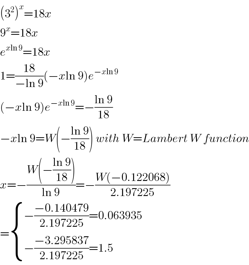 (3^2 )^x =18x  9^x =18x  e^(xln 9) =18x  1=((18)/(−ln 9))(−xln 9)e^(−xln 9)   (−xln 9)e^(−xln 9) =−((ln 9)/(18))  −xln 9=W(−((ln 9)/(18))) with W=Lambert W function  x=−((W(−((ln 9)/(18))))/(ln 9))=−((W(−0.122068))/(2.197225))  = { ((−((−0.140479)/(2.197225))=0.063935)),((−((−3.295837)/(2.197225))=1.5)) :}  