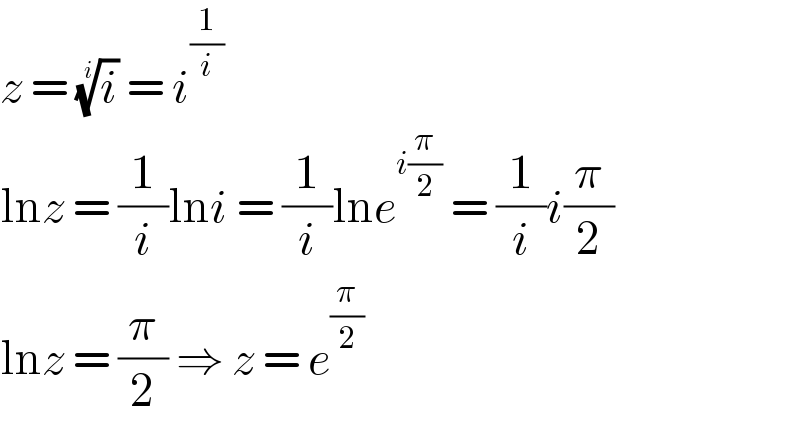 z = (i)^(1/i)  = i^(1/i)   lnz = (1/i)lni = (1/i)lne^(i(π/2))  = (1/i)i(π/2)  lnz = (π/2) ⇒ z = e^(π/2)   