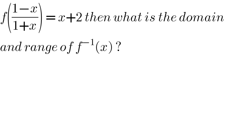 f(((1−x)/(1+x))) = x+2 then what is the domain  and range of f^(−1) (x) ?  