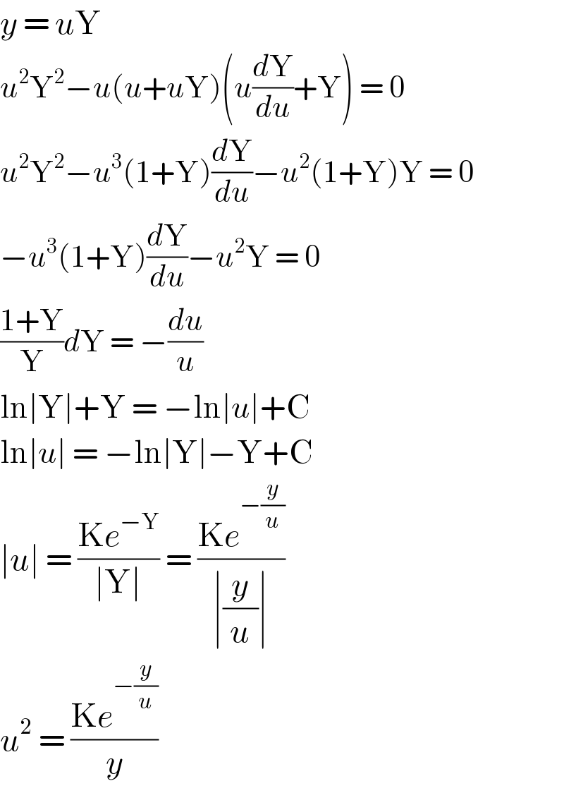 y = uY  u^2 Y^2 −u(u+uY)(u(dY/du)+Y) = 0  u^2 Y^2 −u^3 (1+Y)(dY/du)−u^2 (1+Y)Y = 0  −u^3 (1+Y)(dY/du)−u^2 Y = 0  ((1+Y)/Y)dY = −(du/u)  ln∣Y∣+Y = −ln∣u∣+C  ln∣u∣ = −ln∣Y∣−Y+C  ∣u∣ = ((Ke^(−Y) )/(∣Y∣)) = ((Ke^(−(y/u)) )/(∣(y/u)∣))  u^2  = ((Ke^(−(y/u)) )/y)  