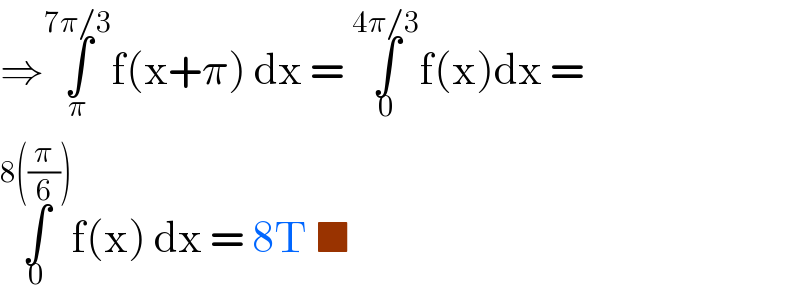 ⇒∫_π ^(7π/3) f(x+π) dx = ∫_0 ^(4π/3) f(x)dx =  ∫_0 ^(8((π/6))) f(x) dx = 8T ■  