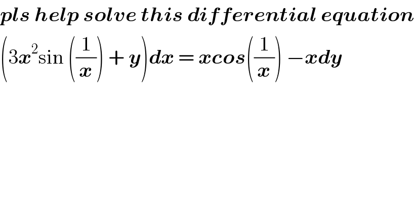 pls help solve this differential equation  (3x^2 sin ((1/x)) + y)dx = xcos((1/x)) −xdy  