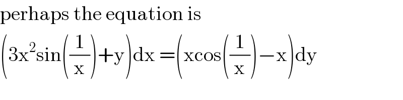 perhaps the equation is  (3x^2 sin((1/x))+y)dx =(xcos((1/x))−x)dy  