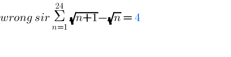 wrong sir Σ_(n=1) ^(24)  (√(n+1))−(√n) = 4   