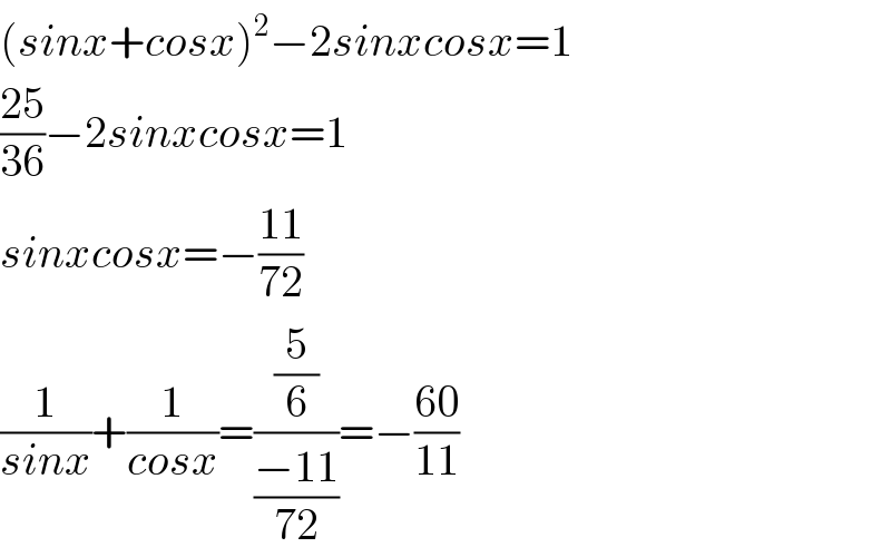 (sinx+cosx)^2 −2sinxcosx=1  ((25)/(36))−2sinxcosx=1  sinxcosx=−((11)/(72))  (1/(sinx))+(1/(cosx))=((5/6)/((−11)/(72)))=−((60)/(11))  