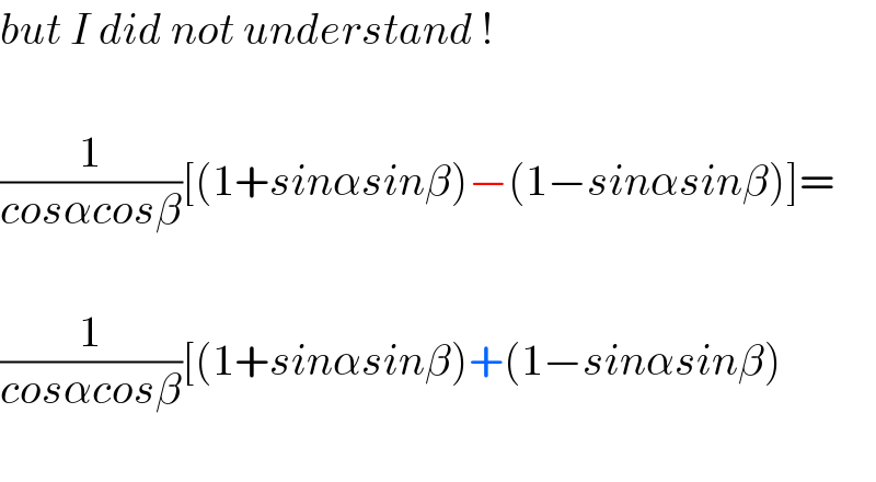 but I did not understand !    (1/(cosαcosβ))[(1+sinαsinβ)−(1−sinαsinβ)]=    (1/(cosαcosβ))[(1+sinαsinβ)+(1−sinαsinβ)    