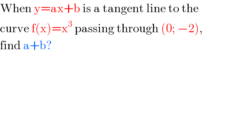 When y=ax+b is a tangent line to the  curve f(x)=x^3  passing through (0; −2),  find a+b?  