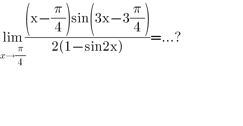lim_(x→(π/4)) (((x−(π/4))sin(3x−3(π/4)))/(2(1−sin2x)))=...?  
