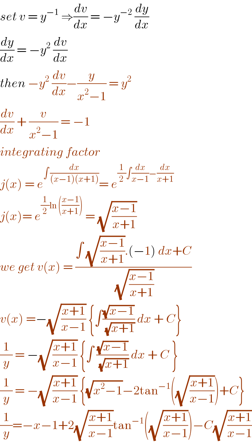 set v = y^(−1)  ⇒(dv/dx) = −y^(−2)  (dy/dx)  (dy/dx) = −y^2  (dv/dx)  then −y^2  (dv/dx)−(y/(x^2 −1)) = y^2   (dv/dx) + (v/(x^2 −1)) = −1  integrating factor   j(x) = e^(∫ (dx/((x−1)(x+1)))) = e^((1/2)∫(dx/(x−1))−(dx/(x+1)))   j(x)= e^((1/2)ln (((x−1)/(x+1))))  = (√((x−1)/(x+1)))  we get v(x) = ((∫ (√((x−1)/(x+1))).(−1) dx+C)/(√((x−1)/(x+1))))  v(x) =−(√((x+1)/(x−1))) {∫((√(x−1))/(√(x+1))) dx + C}   (1/y) = −(√((x+1)/(x−1))) {∫ ((√(x−1))/(√(x+1))) dx + C }  (1/y) = −(√((x+1)/(x−1))) {(√(x^2 −1))−2tan^(−1) ((√((x+1)/(x−1))))+C}  (1/y)=−x−1+2(√((x+1)/(x−1)))tan^(−1) ((√((x+1)/(x−1))))−C(√((x+1)/(x−1)))  