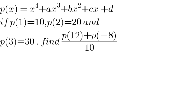 p(x) = x^4 +ax^3 +bx^2 +cx +d  if p(1)=10,p(2)=20 and  p(3)=30 . find ((p(12)+p(−8))/(10))  