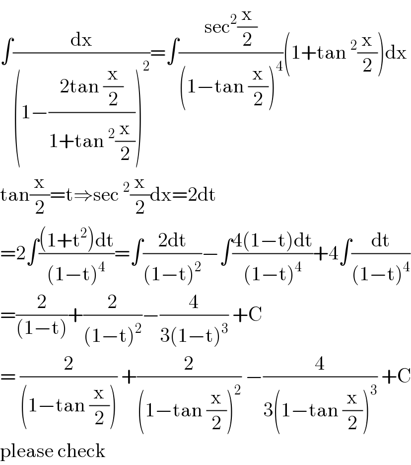 ∫(dx/((1−((2tan (x/2))/(1+tan^2 (x/2))))^2 ))=∫((sec^2 (x/2))/((1−tan (x/2))^4 ))(1+tan^2 (x/2))dx  tan(x/2)=t⇒sec^2 (x/2)dx=2dt  =2∫(((1+t^2 )dt)/((1−t)^4 ))=∫((2dt)/((1−t)^2 ))−∫((4(1−t)dt)/((1−t)^4 ))+4∫(dt/((1−t)^4 ))  =(2/((1−t)))+(2/((1−t)^2 ))−(4/(3(1−t)^3 )) +C  = (2/((1−tan (x/2)))) +(2/((1−tan (x/2))^2 )) −(4/(3(1−tan (x/2))^3 )) +C  please check  