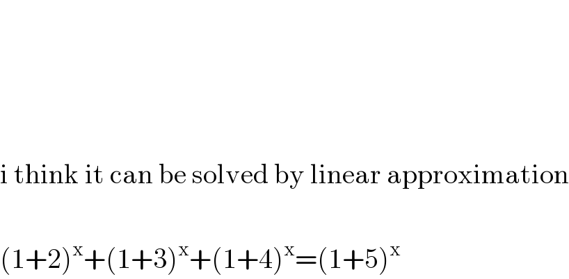         i think it can be solved by linear approximation    (1+2)^x +(1+3)^x +(1+4)^x =(1+5)^x   