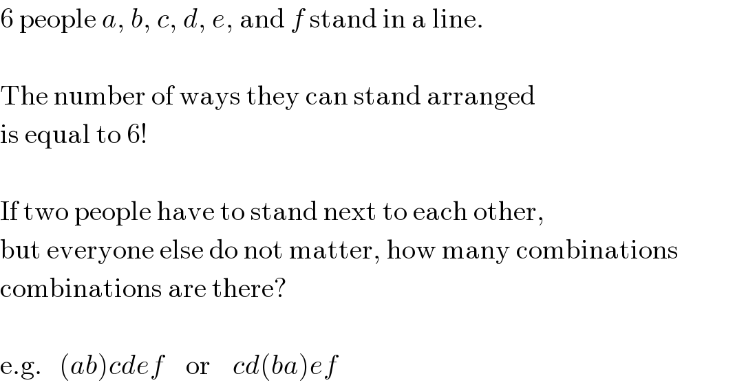 6 people a, b, c, d, e, and f stand in a line.     The number of ways they can stand arranged  is equal to 6!     If two people have to stand next to each other,  but everyone else do not matter, how many combinations  combinations are there?     e.g.   (ab)cdef    or    cd(ba)ef  