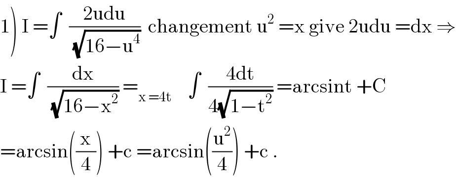 1) I =∫  ((2udu)/(√(16−u^4 )))  changement u^2  =x give 2udu =dx ⇒  I =∫  (dx/(√(16−x^2 ))) =_(x =4t)     ∫  ((4dt)/(4(√(1−t^2 )))) =arcsint +C  =arcsin((x/4)) +c =arcsin((u^2 /4)) +c .  