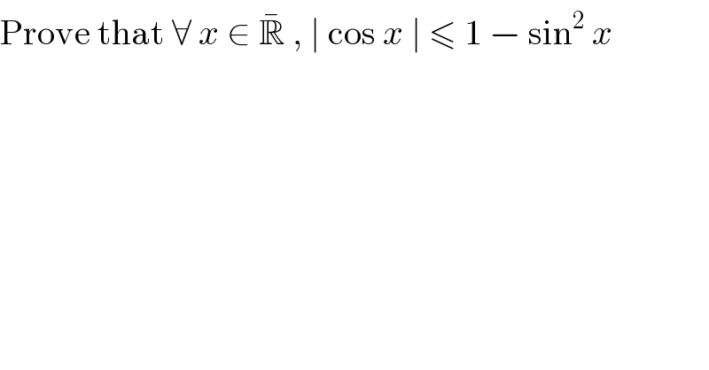 Prove that ∀ x ∈ R^�  , ∣ cos x ∣ ≤ 1 − sin^2  x  