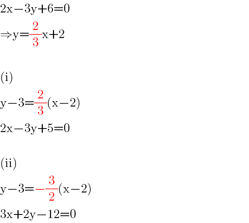 2x−3y+6=0  ⇒y=(2/3)x+2    (i)  y−3=(2/3)(x−2)  2x−3y+5=0    (ii)  y−3=−(3/2)(x−2)  3x+2y−12=0  