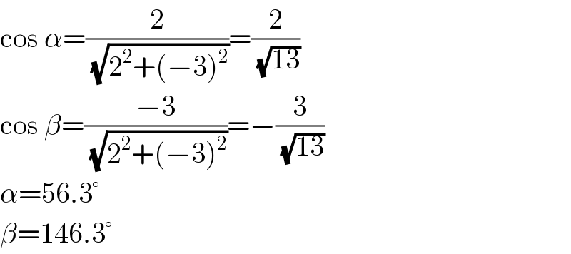 cos α=(2/(√(2^2 +(−3)^2 )))=(2/(√(13)))  cos β=((−3)/(√(2^2 +(−3)^2 )))=−(3/(√(13)))  α=56.3°  β=146.3°  