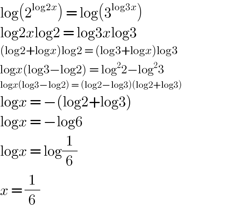 log(2^(log2x) ) = log(3^(log3x) )  log2xlog2 = log3xlog3  (log2+logx)log2 = (log3+logx)log3  logx(log3−log2) = log^2 2−log^2 3  logx(log3−log2) = (log2−log3)(log2+log3)  logx = −(log2+log3)  logx = −log6  logx = log(1/6)  x = (1/6)  